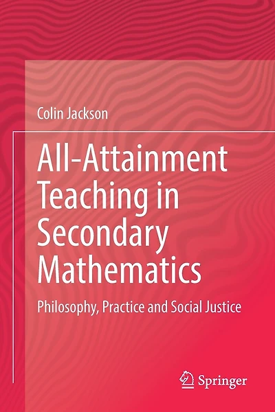 All-Attainment Teaching in Secondary Mathematics: Philosophy, Practice and Social Justice