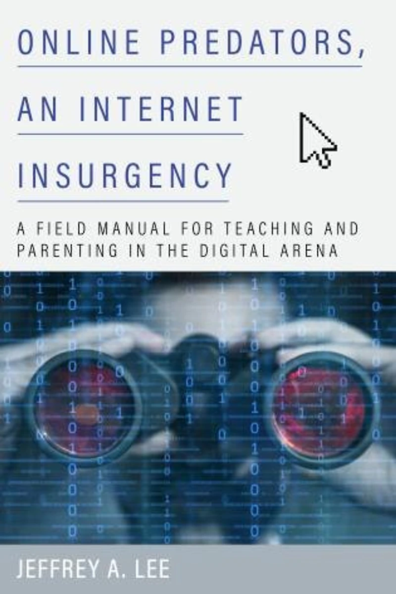 Online Predators, An Internet Insurgency: A Field Manual for Teaching and Parenting the Digital Arena