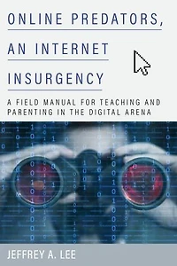 Online Predators, An Internet Insurgency: A Field Manual for Teaching and Parenting the Digital Arena