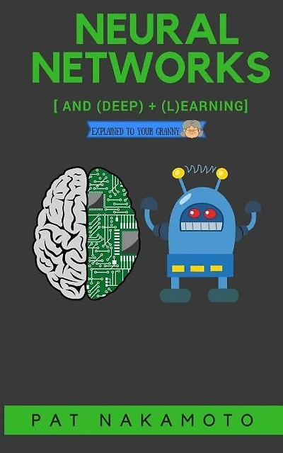 Neural Networks and Deep Learning: Deep Learning explained to your granny - A visual introduction for beginners who want to make their own Deep Learning Neural Network