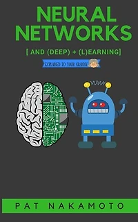 Neural Networks and Deep Learning: Deep Learning explained to your granny - A visual introduction for beginners who want to make their own Deep Learning Neural Network