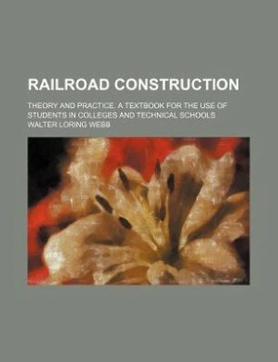 Railroad construction; Theory and practice. A textbook for the use of students in colleges and technical schools