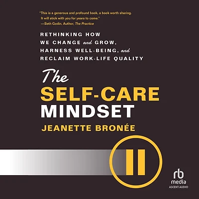 The Self-Care Mindset: Rethinking How We Change and Grow, Harness Well-Being, Reclaim Work-Life Quality