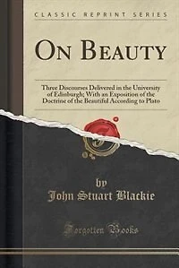 On Beauty: Three Discourses Delivered the University of Edinburgh; With an Exposition Doctrine th