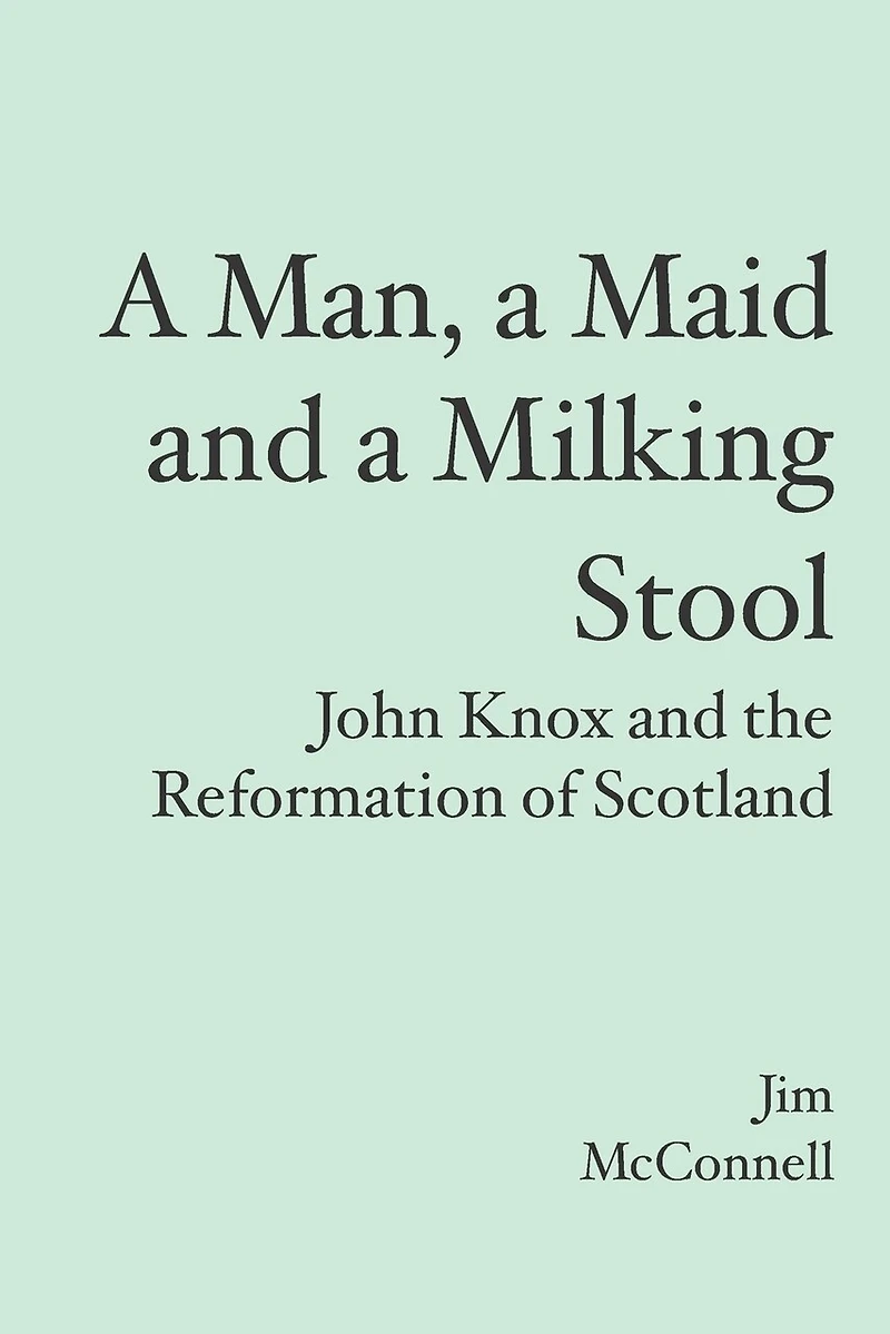 A Man, a Maid and a Milking Stool: John Knox and the Reformation of Scotland