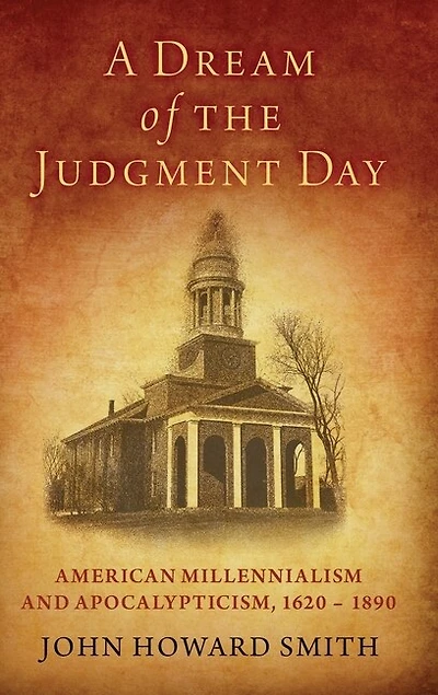 A Dream of the Judgment Day: American Millennialism and Apocalypticism, 1620-1890