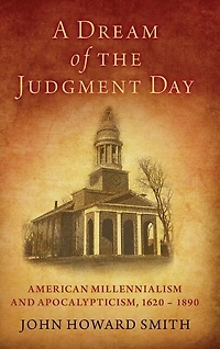 A Dream of the Judgment Day: American Millennialism and Apocalypticism, 1620-1890