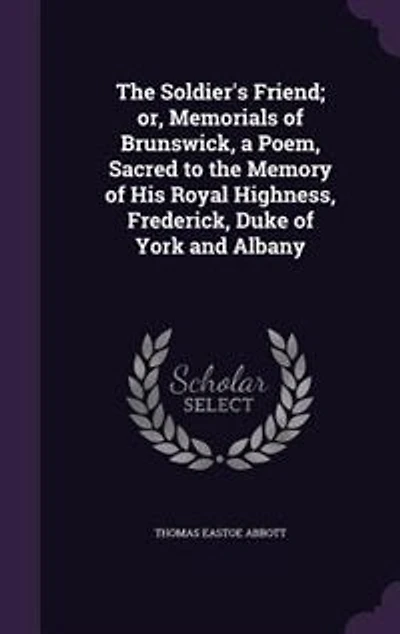 the Soldier's Friend: Or, Memorials of Brunswick, a Poem, Sacred to Memory His Royal Highness, Frederick, Duke