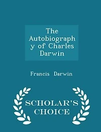 The Autobiography of Charles Darwin - Scholar's Choice Edition