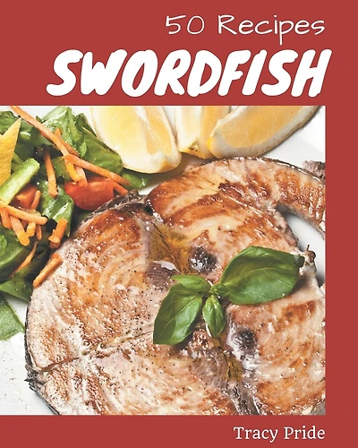 50 Swordfish Recipes: Home Cooking Made Easy with Swordfish Cookbook!