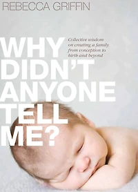 Why Didn't Anyone Tell Me?: Collective Wisdom On Creating A Family From Conception To Birth And Beyond