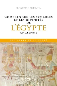 Comprendre les symboles et les divinités de l'Egypte ancienne: dictionnaire illustré