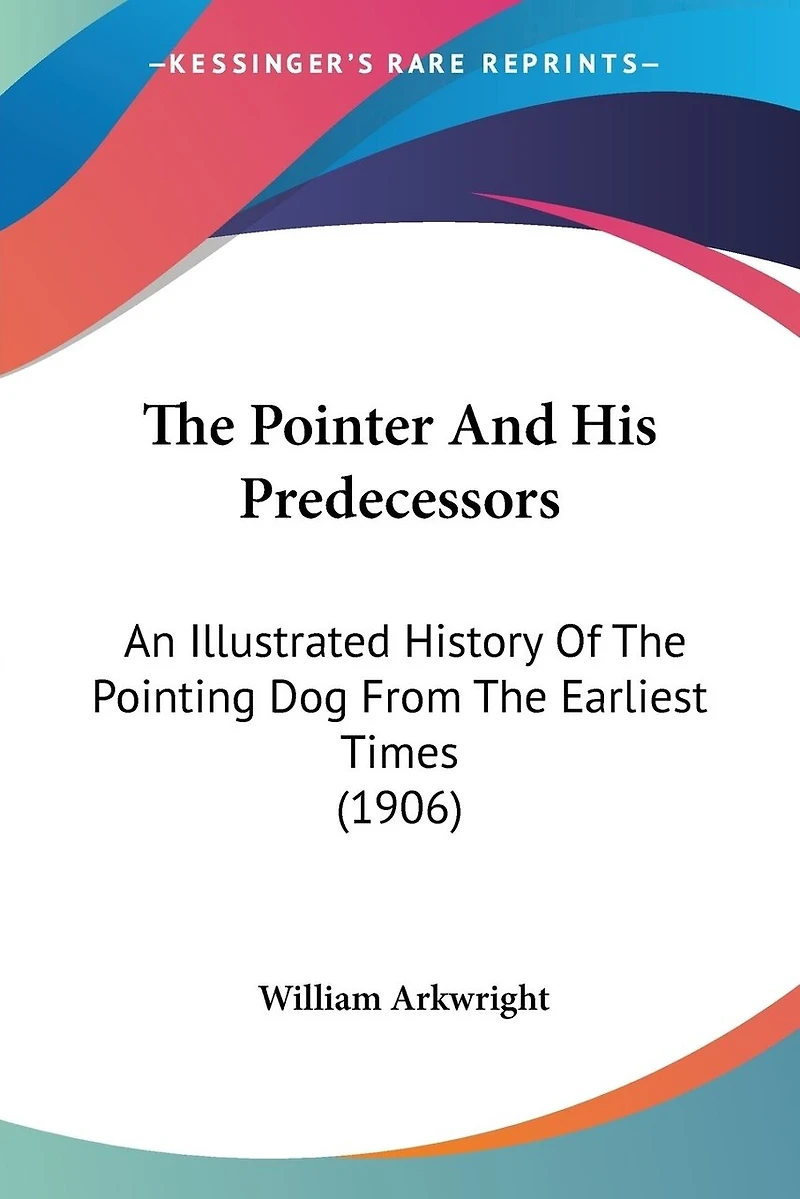 The Pointer And His Predecessors: An Illustrated History Of The Pointing Dog From The Earliest Times (1906)