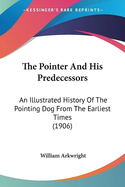 The Pointer And His Predecessors: An Illustrated History Of The Pointing Dog From The Earliest Times (1906)