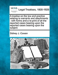 A treatise on the law and practice relating to warrants and attachments: with forms and a re-print of all the reported cases bearing upon the reported cases bearing upon the subject.