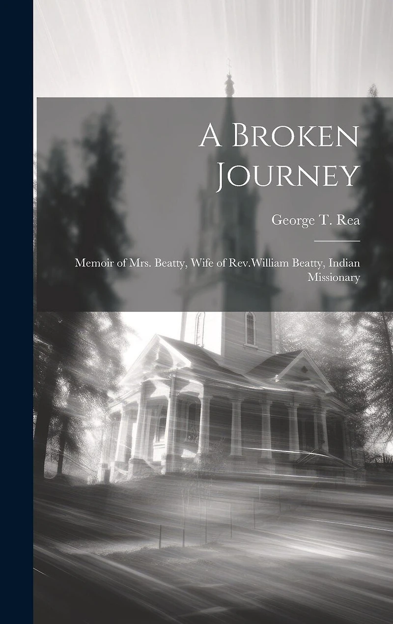 A Broken Journey: Memoir of Mrs. Beatty, Wife of Rev.William Beatty, Indian Missionary