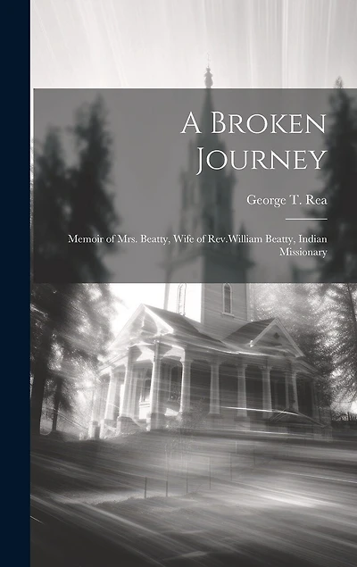 A Broken Journey: Memoir of Mrs. Beatty, Wife of Rev.William Beatty, Indian Missionary
