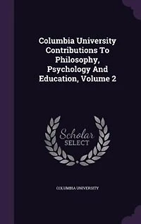 Columbia University Contributions To Philosophy, Psychology And Education, Volume 2