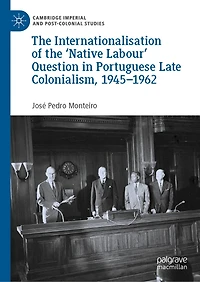 the Internationalisation of 'Native Labour' Question Portuguese Late Colonialism, 1945-1962
