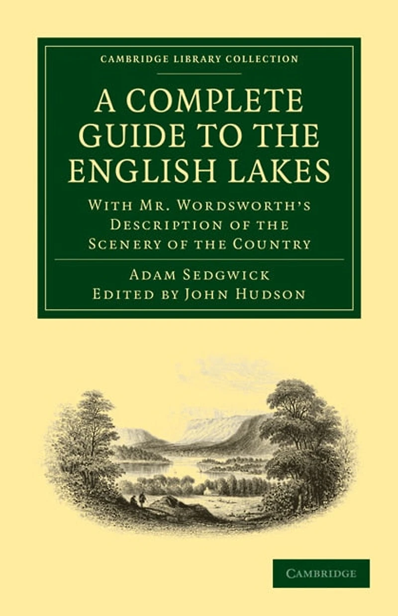 A Complete Guide to the English Lakes, Comprising Minute Directions for the Tourist: With Mr. Wordsworth’s Description of the Scenery of the Country, etc. and Five Letters on the Geology of the Lake District
