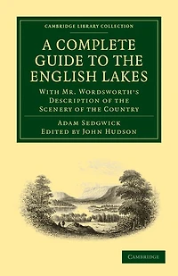 A Complete Guide to the English Lakes, Comprising Minute Directions for the Tourist: With Mr. Wordsworth’s Description of the Scenery of the Country, etc. and Five Letters on the Geology of the Lake District