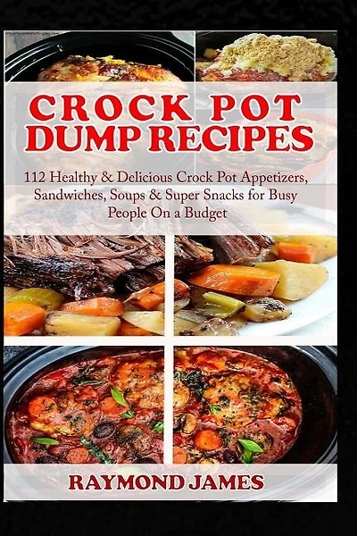 Crock Pot Dump Recipes: 112 Healthy & Delicious Crock Pot Appetizers, Sandwiches, Soups & Super Snacks for Busy People On a Budget.