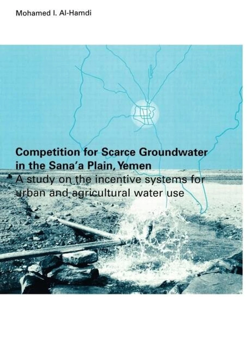 Competition For Scarce Groundwater The Sana'a Plain, Yemen. A Study Of Incentive Systems Urban And Agricultural Water Use.