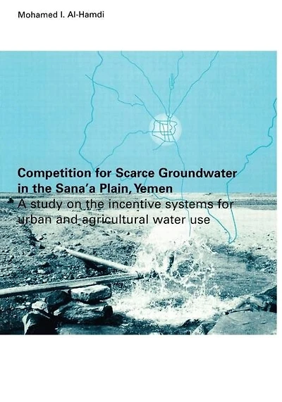 Competition For Scarce Groundwater The Sana'a Plain, Yemen. A Study Of Incentive Systems Urban And Agricultural Water Use.