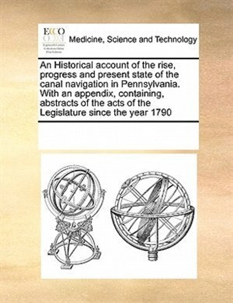 an Historical Account of The Rise, Progress and Present State Canal Navigation Pennsylvania: With Appendix, Containing, Abstracts Acts Legislature Since Year 1790,