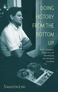 Doing History from the Bottom Up: On E.P. Thompson, Howard Zinn, and Rebuilding Labor Movement Below