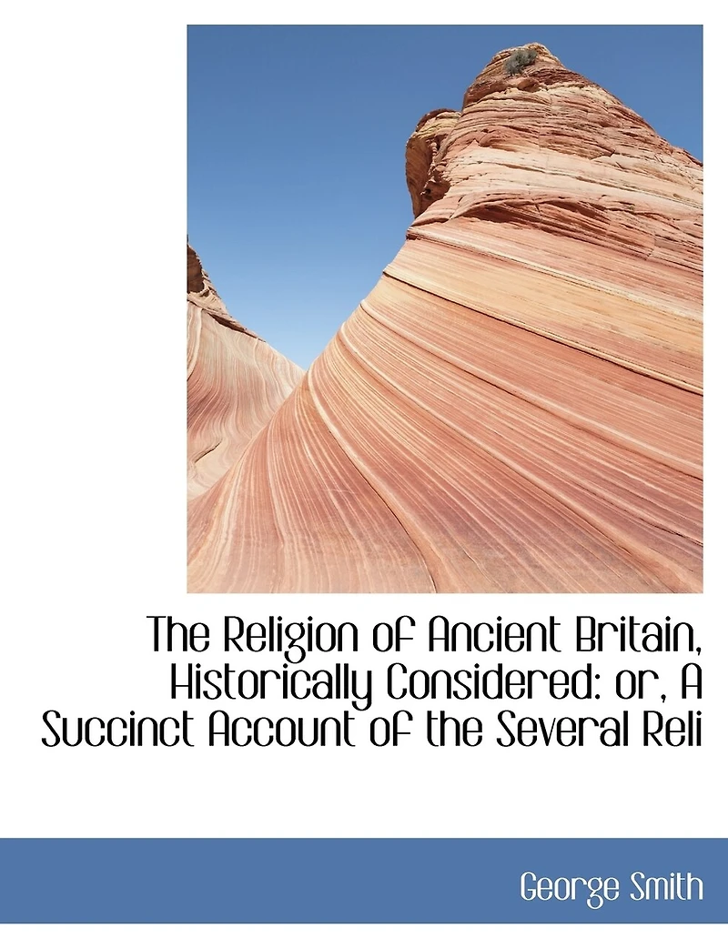 the Religion of Ancient Britain, Historically Considered: Or, a Succinct Account Several Religious Systems Which Have Obtained This Island From Earliest Times to Norman Conquest. Including an Investigation Into Early Progress Erro