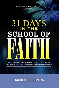 31 Days in the School of Faith: A Daily Meditations & Prophetic Declarations to Empower Your Faith and Release Your Breakthrough