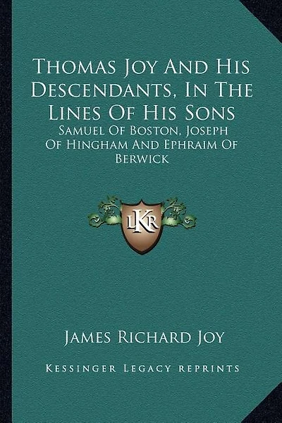 Thomas Joy And His Descendants, In The Lines Of His Sons: Samuel Of Boston, Joseph Of Hingham And Ephraim Of Berwick