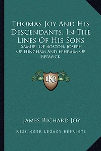 Thomas Joy And His Descendants, In The Lines Of His Sons: Samuel Of Boston, Joseph Of Hingham And Ephraim Of Berwick