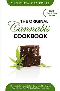 The Original Cannabis Cookbook: A Complete Cannabis Kitchen Guide with 80+ Easy and Tasty Recipes That Will Get You Happy and High