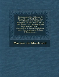 Dictionnaire Des Abbayes Et Monastleres, Ou Histoire Des ℗etablissements Religieux ℗erig℗es En Tout Temps Et En Tout Lieux A La Destination Des Reguliers Des Deux, Contenant: 1. Leurs Fondations, Leurs Accroissements Et Leur D℗ecadences...