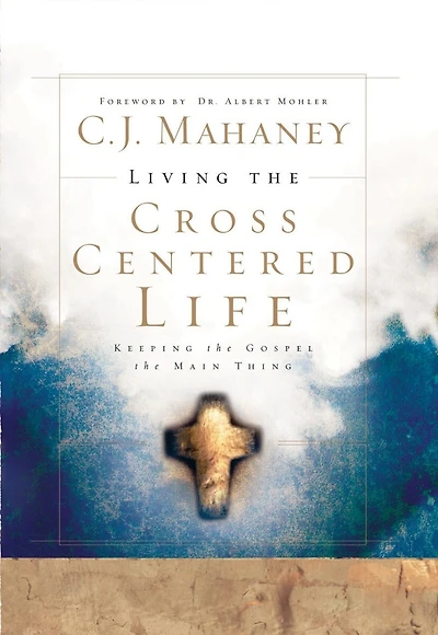 Living the Cross Centered Life: Keeping Gospel Main Thing