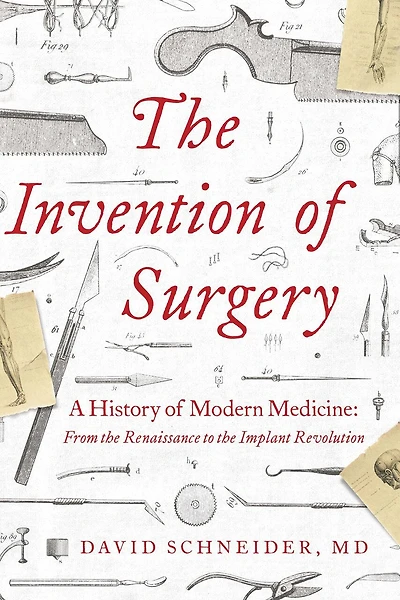 The Invention of Surgery: A History of Modern Medicine: From the Renaissance to the Implant Revolution