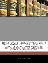 les trois livres de porismes d'Euclide, rétablis pour la première fois, d'après notice et lemmes Pappus, conformément au sentiment R. Simon sur forme des énoncés ces propositions;