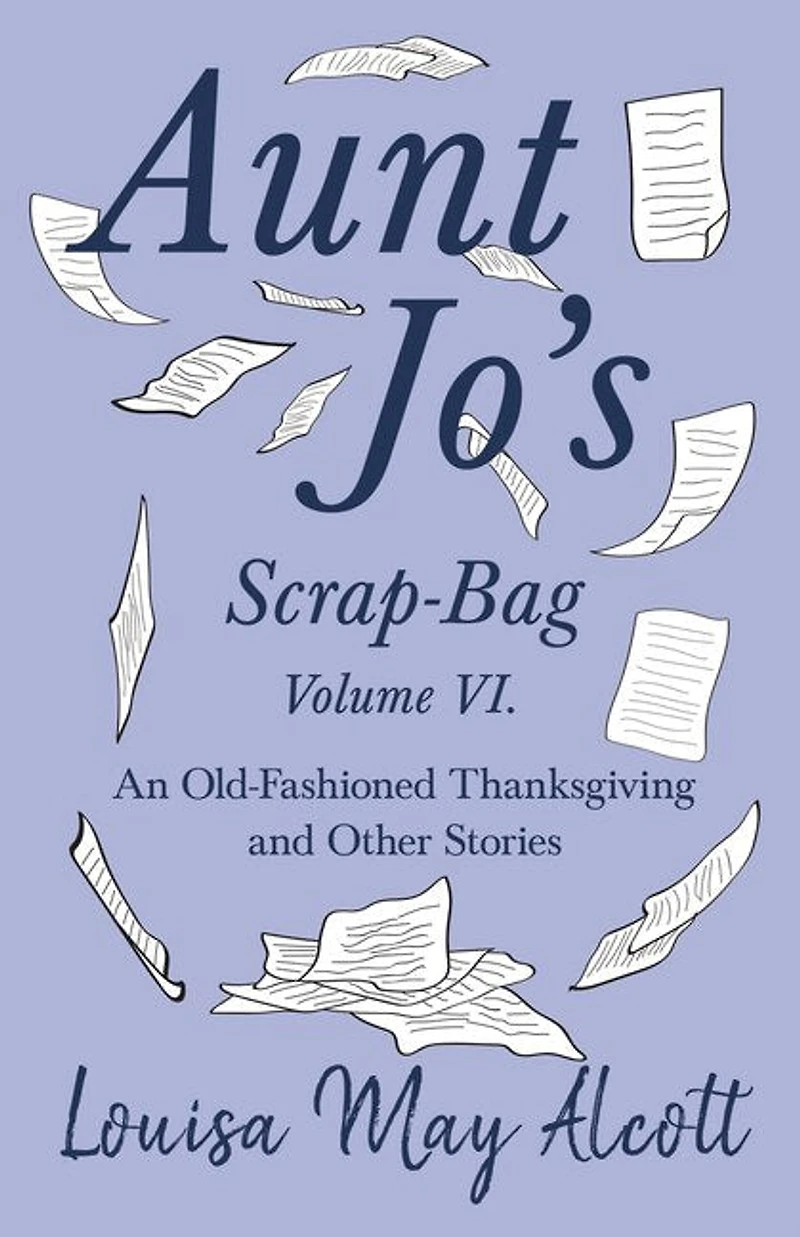 Aunt Jo's Scrap-Bag Volume VI;An Old-Fashioned Thanksgiving, and Other Stories: An Stories