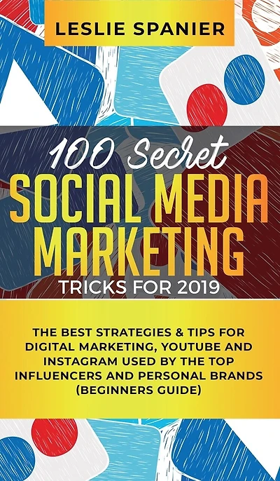 100 Secret Social Media Marketing Tricks for 2019: the Best Strategies & Tips Digital Marketing, YouTube and Instagram Used by Top Influencers Personal Brands (Beginners Guide)