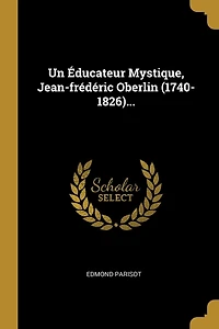 Un Éducateur Mystique, Jean-frédéric Oberlin (1740-1826)...