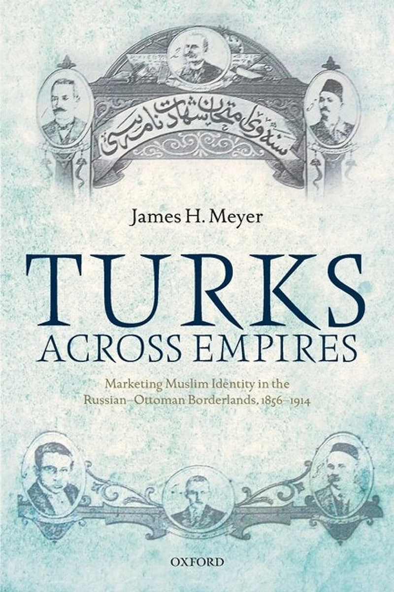 Turks Across Empires: Marketing Muslim Identity the Russian-Ottoman Borderlands, 1856-1914