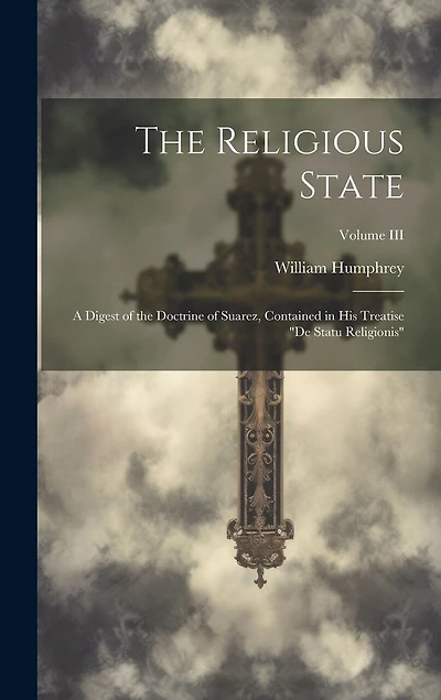The Religious State: A Digest of the Doctrine of Suarez, Contained in his Treatise "De Statu Religionis"; Volume III