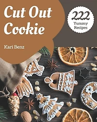 222 Yummy Cut Out Cookie Recipes: Making More Memories in your Kitchen with Yummy Cut Out Cookie Cookbook!