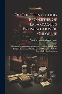 On The Disinfecting Properties Of Labarraque's Preparations Of Chlorine: Particularly In Preventing Putrefaction ... Also In Medical And Surgical Practice, And In The Diseases Of Horses