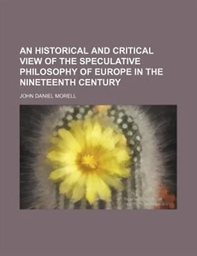 An historical and critical view of the speculative philosophy of Europe in the nineteenth century