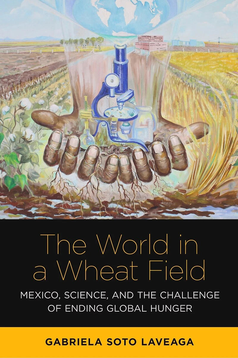 the World a Wheat Field: Mexico, Science, and Challenge of Ending Global Hunger