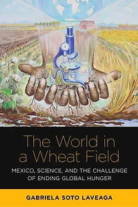 the World a Wheat Field: Mexico, Science, and Challenge of Ending Global Hunger