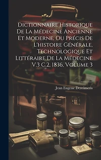 Dictionnaire Historique De La Médecine Ancienne Et Moderne, Ou Précis De L'histoire Générale, Technologique Et Littéraire De La Médecine V.3 C.2, 1836